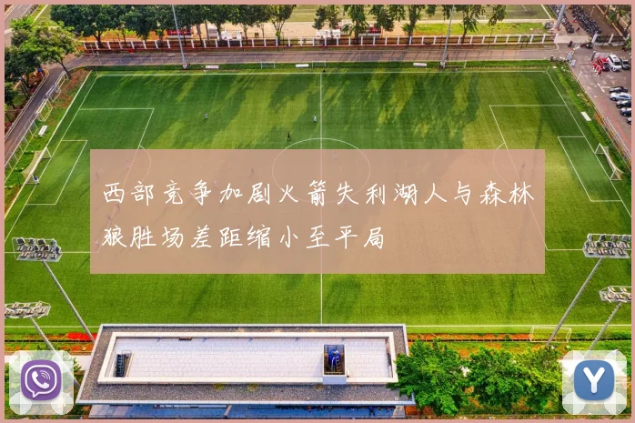 西部竞争加剧火箭失利湖人与森林狼胜场差距缩小至平局