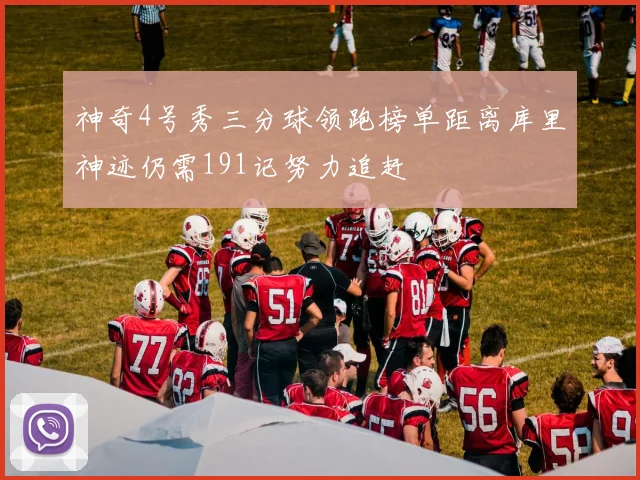 神奇4号秀三分球领跑榜单距离库里神迹仍需191记努力追赶