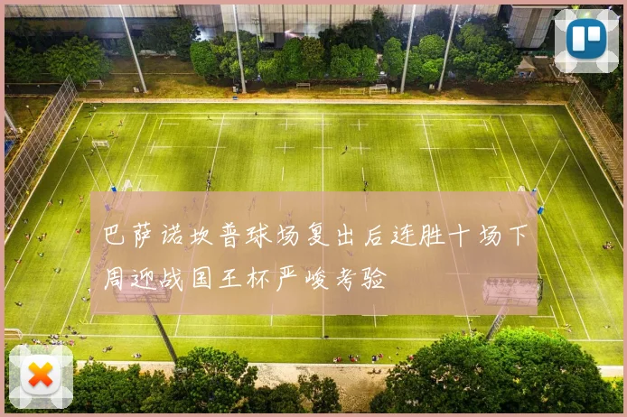 巴萨诺坎普球场复出后连胜十场下周迎战国王杯严峻考验