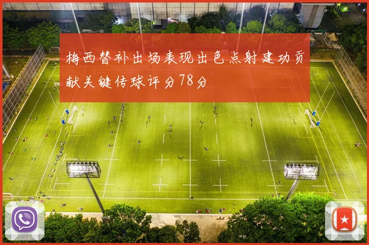 梅西替补出场表现出色点射建功贡献关键传球评分78分