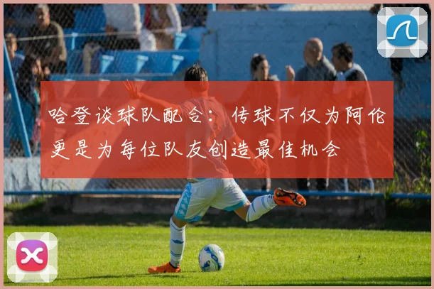 哈登谈球队配合：传球不仅为阿伦更是为每位队友创造最佳机会